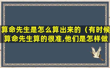 算命先生是怎么算出来的（有时候算命先生算的很准,他们是怎样做到的）