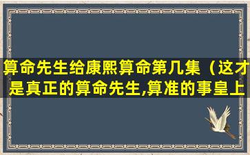 算命先生给康熙算命第几集（这才是真正的算命先生,算准的事皇上）