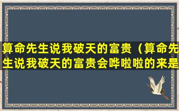 算命先生说我破天的富贵（算命先生说我破天的富贵会哗啦啦的来是什么歌）