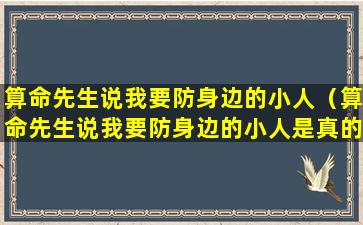 算命先生说我要防身边的小人（算命先生说我要防身边的小人是真的吗）