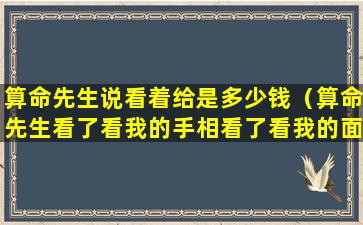 算命先生说看着给是多少钱（算命先生看了看我的手相看了看我的面相）