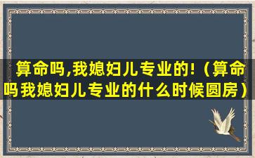 算命吗,我媳妇儿专业的!（算命吗我媳妇儿专业的什么时候圆房）