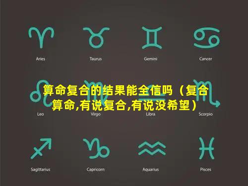 算命复合的结果能全信吗（复合算命,有说复合,有说没希望）