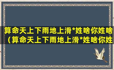 算命天上下雨地上滑*姓啥你姓啥（算命天上下雨地上滑*姓啥你姓啥顺口溜）