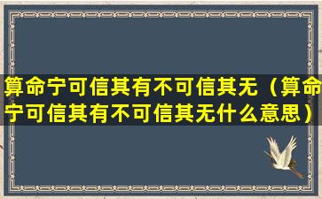 算命宁可信其有不可信其无（算命宁可信其有不可信其无什么意思）