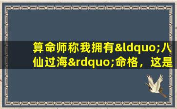 算命师称我拥有“八仙过海”命格，这是什么意思