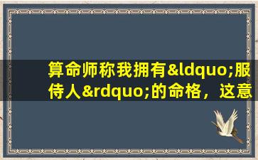 算命师称我拥有“服侍人”的命格，这意味着什么