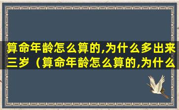 算命年龄怎么算的,为什么多出来三岁（算命年龄怎么算的,为什么多出来三岁多的）