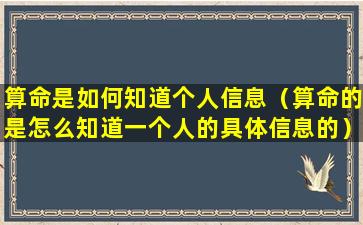 算命是如何知道个人信息（算命的是怎么知道一个人的具体信息的）