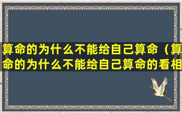 算命的为什么不能给自己算命（算命的为什么不能给自己算命的看相）