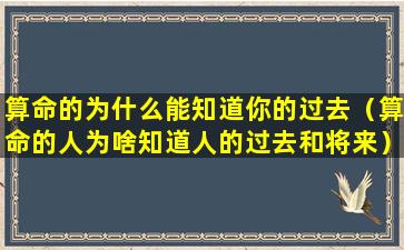 算命的为什么能知道你的过去（算命的人为啥知道人的过去和将来）