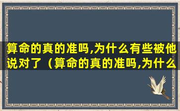 算命的真的准吗,为什么有些被他说对了（算命的真的准吗,为什么有些被他说对了）