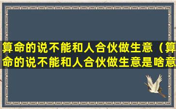 算命的说不能和人合伙做生意（算命的说不能和人合伙做生意是啥意思）