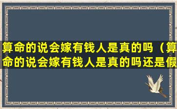 算命的说会嫁有钱人是真的吗（算命的说会嫁有钱人是真的吗还是假的）