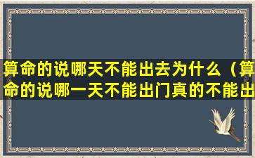 算命的说哪天不能出去为什么（算命的说哪一天不能出门真的不能出门吗）