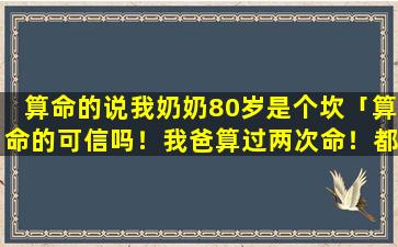 算命的说我奶奶80岁是个坎「算命的可信吗！我爸算过两次命！都说只能活五十五岁！我现在好伤感」