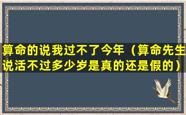 算命的说我过不了今年（算命先生说活不过多少岁是真的还是假的）