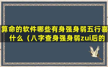 算命的软件哪些有身强身弱五行喜什么（八字查身强身弱zui后的软件）