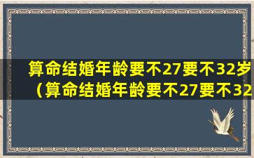 算命结婚年龄要不27要不32岁（算命结婚年龄要不27要不32岁呢）