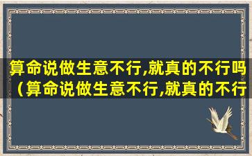 算命说做生意不行,就真的不行吗（算命说做生意不行,就真的不行吗为什么）