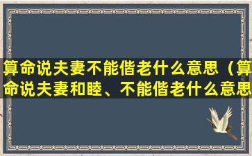 算命说夫妻不能偕老什么意思（算命说夫妻和睦、不能偕老什么意思）