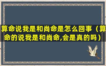 算命说我是和尚命是怎么回事（算命的说我是和尚命,会是真的吗）