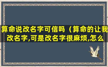 算命说改名字可信吗（算命的让我改名字,可是改名字很麻烦,怎么办）