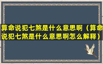 算命说犯七煞是什么意思啊（算命说犯七煞是什么意思啊怎么解释）