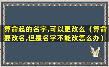 算命起的名字,可以更改么（算命要改名,但是名字不能改怎么办）