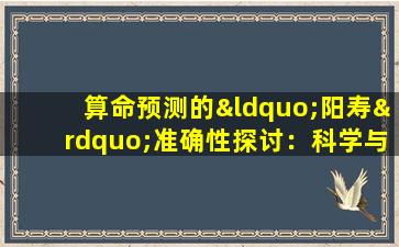 算命预测的“阳寿”准确性探讨：科学与信仰的交汇点