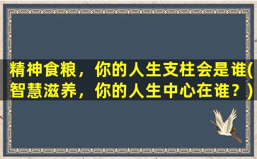 精神食粮，你的人生支柱会是谁(智慧滋养，你的人生中心在谁？)