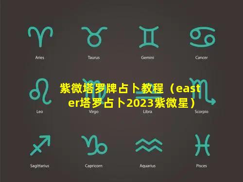 紫微塔罗牌占卜教程（easter塔罗占卜2023紫微星）