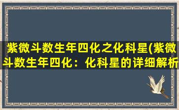 紫微斗数生年四化之化科星(紫微斗数生年四化：化科星的详细解析及运势分析)