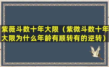 紫薇斗数十年大限（紫微斗数十年大限为什么年龄有顺转有的逆转）