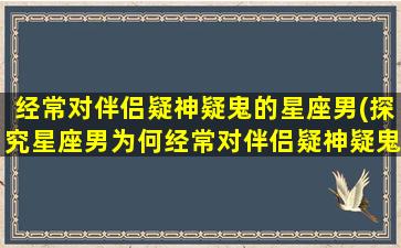 经常对伴侣疑神疑鬼的星座男(探究星座男为何经常对伴侣疑神疑鬼)