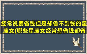 经常说要省钱但是却省不到钱的星座女(哪些星座女经常想省钱却省不下来？)