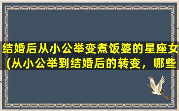 结婚后从小公举变煮饭婆的星座女(从小公举到结婚后的转变，哪些星座女更有可能变成煮饭婆？)