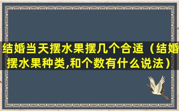 结婚当天摆水果摆几个合适（结婚摆水果种类,和个数有什么说法）