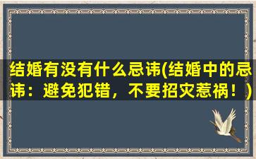 结婚有没有什么忌讳(结婚中的忌讳：避免犯错，不要招灾惹祸！)