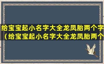 给宝宝起小名字大全龙凤胎两个字（给宝宝起小名字大全龙凤胎两个字好吗）