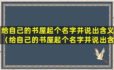 给自己的书屋起个名字并说出含义（给自己的书屋起个名字并说出含义是什么）