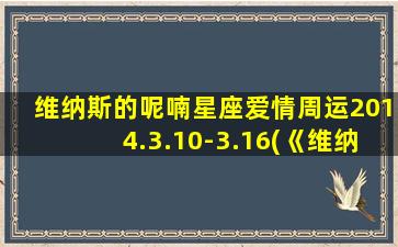 维纳斯的呢喃星座爱情周运2014.3.10-3.16(《维纳斯》）