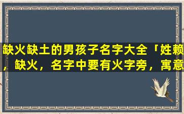 缺火缺土的男孩子名字大全「姓赖，缺火，名字中要有火字旁，寓意好点，好听点的」