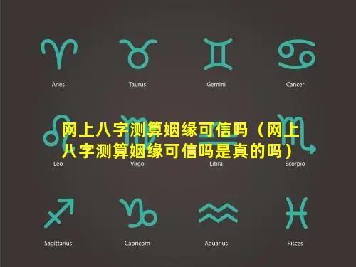 网上八字测算姻缘可信吗（网上八字测算姻缘可信吗是真的吗）