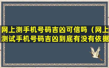 网上测手机号码吉凶可信吗（网上测试手机号码吉凶到底有没有依据）