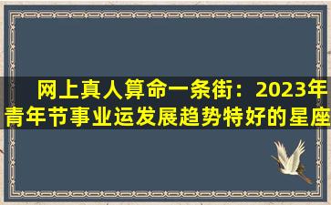 网上真人算命一条街：2023年青年节事业运发展趋势特好的星座(算命2020）