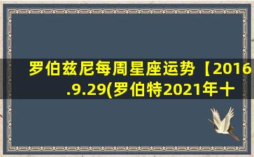 罗伯兹尼每周星座运势【2016.9.29(罗伯特2021年十二星座运势）