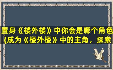 置身《楼外楼》中你会是哪个角色(成为《楼外楼》中的主角，探索神秘背后的故事！)