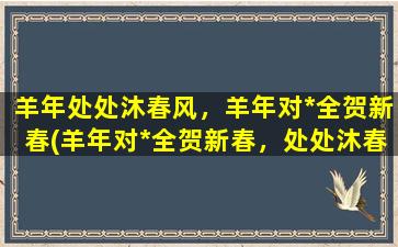 羊年处处沐春风，羊年对*全贺新春(羊年对*全贺新春，处处沐春风)