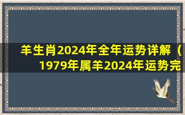 羊生肖2024年全年运势详解（1979年属羊2024年运势完整版）